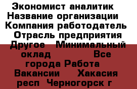 Экономист-аналитик › Название организации ­ Компания-работодатель › Отрасль предприятия ­ Другое › Минимальный оклад ­ 15 500 - Все города Работа » Вакансии   . Хакасия респ.,Черногорск г.